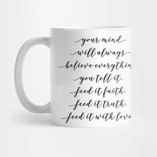 your mind will always believe everything you tell it feed it faith feed it truth feed it with love Mug